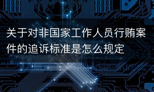 关于对非国家工作人员行贿案件的追诉标准是怎么规定