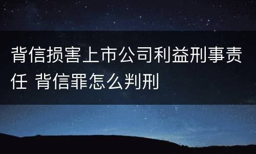 背信损害上市公司利益刑事责任 背信罪怎么判刑