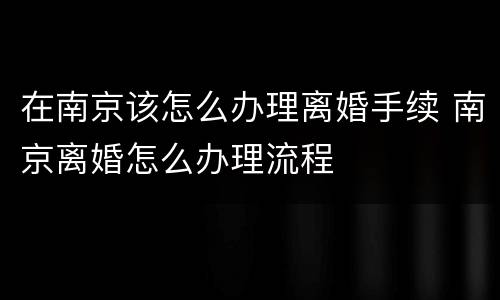 在南京该怎么办理离婚手续 南京离婚怎么办理流程