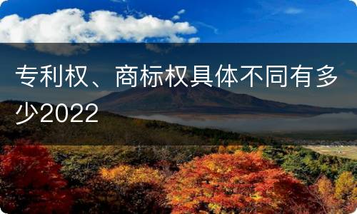 专利权、商标权具体不同有多少2022