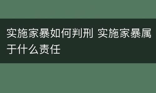 实施家暴如何判刑 实施家暴属于什么责任