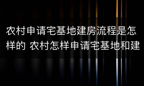 农村申请宅基地建房流程是怎样的 农村怎样申请宅基地和建房手续?