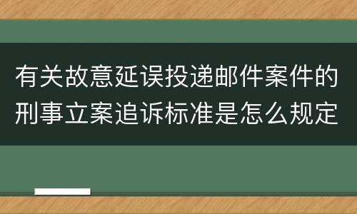 有关故意延误投递邮件案件的刑事立案追诉标准是怎么规定