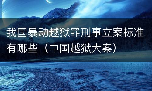 我国暴动越狱罪刑事立案标准有哪些（中国越狱大案）