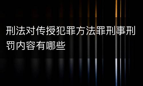 刑法对传授犯罪方法罪刑事刑罚内容有哪些