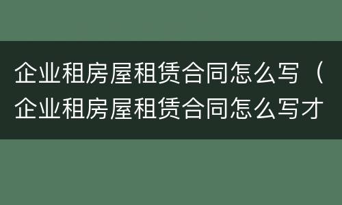 企业租房屋租赁合同怎么写（企业租房屋租赁合同怎么写才有效）