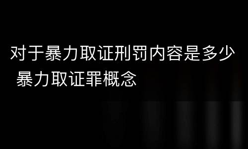 对于暴力取证刑罚内容是多少 暴力取证罪概念
