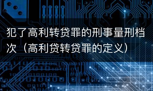 犯了高利转贷罪的刑事量刑档次（高利贷转贷罪的定义）