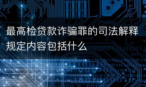 最高检贷款诈骗罪的司法解释规定内容包括什么