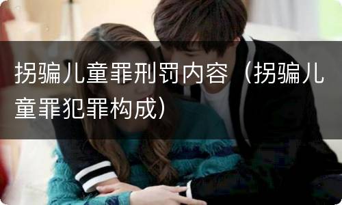 拐骗儿童罪刑罚内容（拐骗儿童罪犯罪构成）