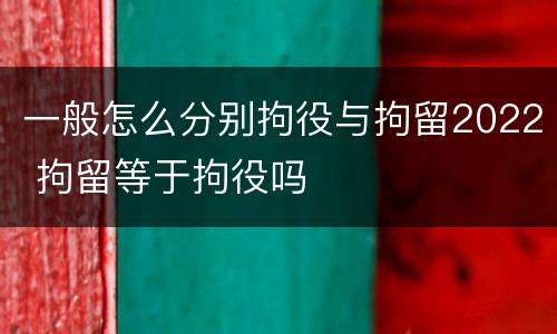 一般怎么分别拘役与拘留2022 拘留等于拘役吗