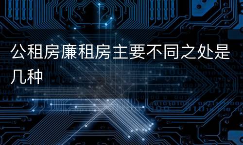 公租房廉租房主要不同之处是几种