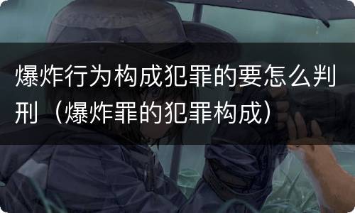 爆炸行为构成犯罪的要怎么判刑（爆炸罪的犯罪构成）