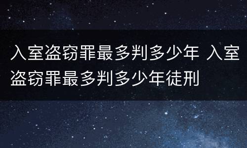 入室盗窃罪最多判多少年 入室盗窃罪最多判多少年徒刑