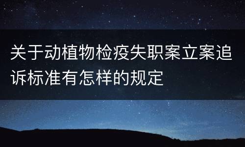 关于动植物检疫失职案立案追诉标准有怎样的规定