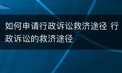 如何申请行政诉讼救济途径 行政诉讼的救济途径