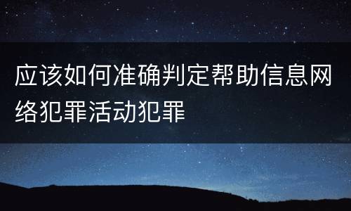 应该如何准确判定帮助信息网络犯罪活动犯罪