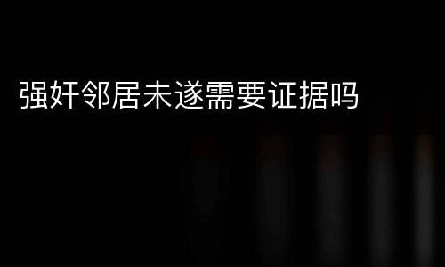 强奸邻居未遂需要证据吗