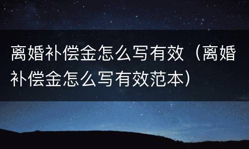 离婚补偿金怎么写有效（离婚补偿金怎么写有效范本）