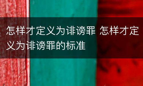 怎样才定义为诽谤罪 怎样才定义为诽谤罪的标准