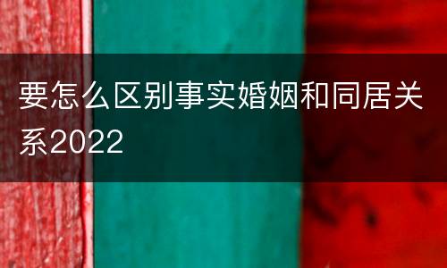 要怎么区别事实婚姻和同居关系2022