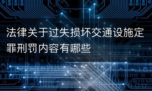 法律关于过失损坏交通设施定罪刑罚内容有哪些