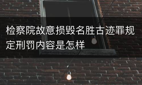 检察院故意损毁名胜古迹罪规定刑罚内容是怎样