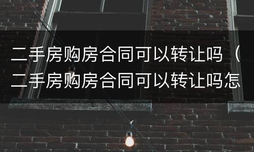 二手房购房合同可以转让吗（二手房购房合同可以转让吗怎么办）