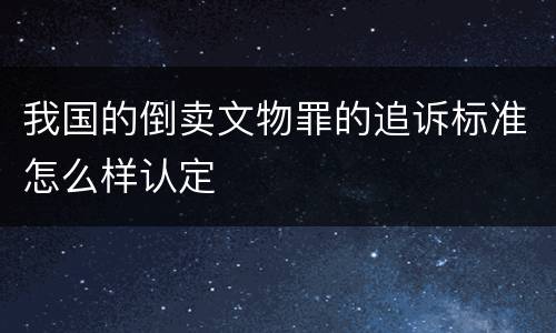 我国的倒卖文物罪的追诉标准怎么样认定