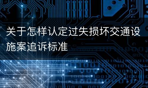 关于怎样认定过失损坏交通设施案追诉标准
