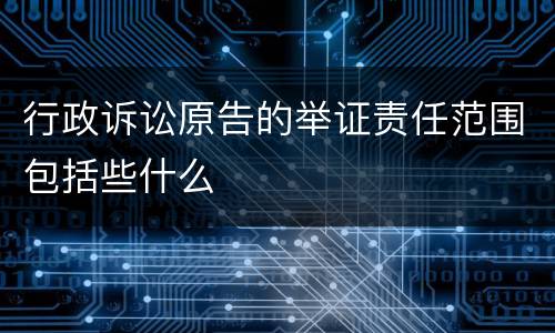 行政诉讼原告的举证责任范围包括些什么