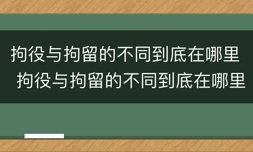 拘役与拘留的不同到底在哪里 拘役与拘留的不同到底在哪里执行