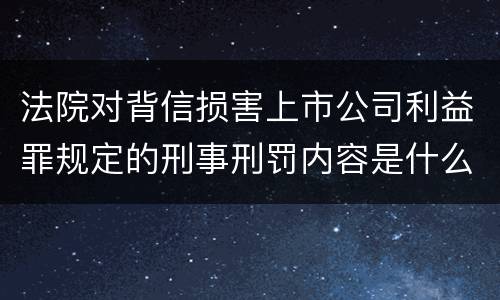 法院对背信损害上市公司利益罪规定的刑事刑罚内容是什么样的