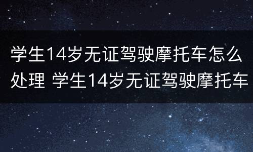 学生14岁无证驾驶摩托车怎么处理 学生14岁无证驾驶摩托车怎么处理呢