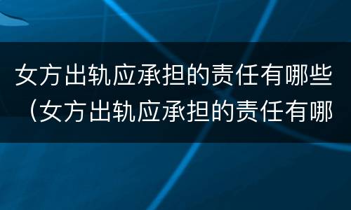 女方出轨应承担的责任有哪些（女方出轨应承担的责任有哪些方面）
