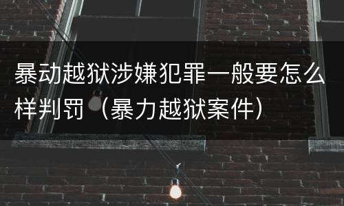 暴动越狱涉嫌犯罪一般要怎么样判罚（暴力越狱案件）
