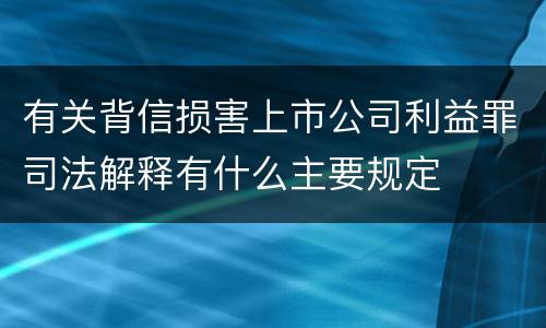 有关背信损害上市公司利益罪司法解释有什么主要规定