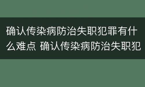 确认传染病防治失职犯罪有什么难点 确认传染病防治失职犯罪有什么难点问题