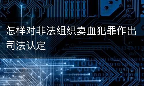 怎样对非法组织卖血犯罪作出司法认定