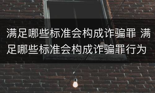 满足哪些标准会构成诈骗罪 满足哪些标准会构成诈骗罪行为