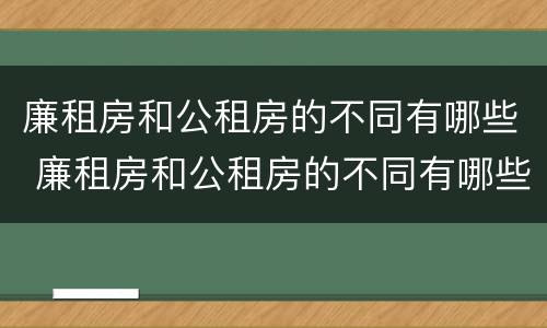 廉租房和公租房的不同有哪些 廉租房和公租房的不同有哪些特点
