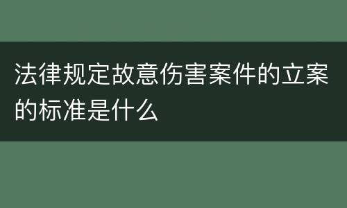 法律规定故意伤害案件的立案的标准是什么