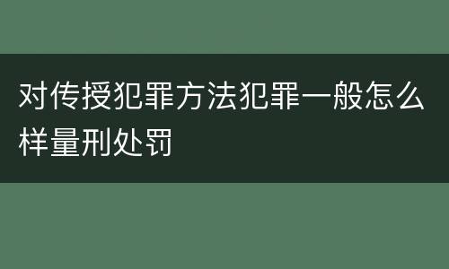 对传授犯罪方法犯罪一般怎么样量刑处罚