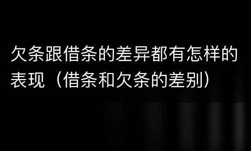 欠条跟借条的差异都有怎样的表现（借条和欠条的差别）