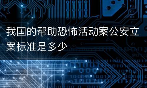 我国的帮助恐怖活动案公安立案标准是多少
