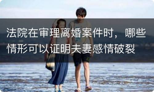 法院在审理离婚案件时，哪些情形可以证明夫妻感情破裂