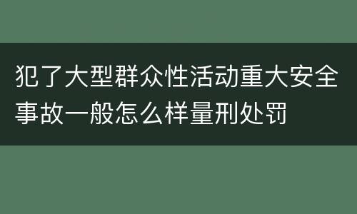 犯了大型群众性活动重大安全事故一般怎么样量刑处罚