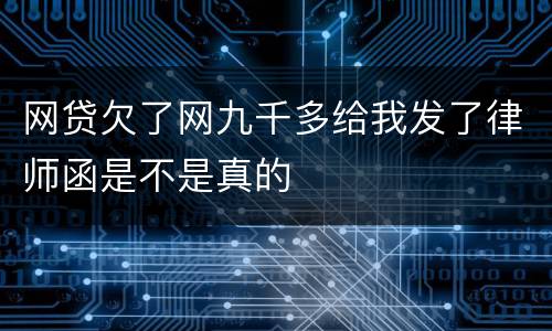 网贷欠了网九千多给我发了律师函是不是真的