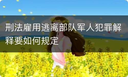 刑法雇用逃离部队军人犯罪解释要如何规定