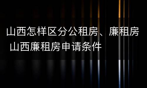 山西怎样区分公租房、廉租房 山西廉租房申请条件